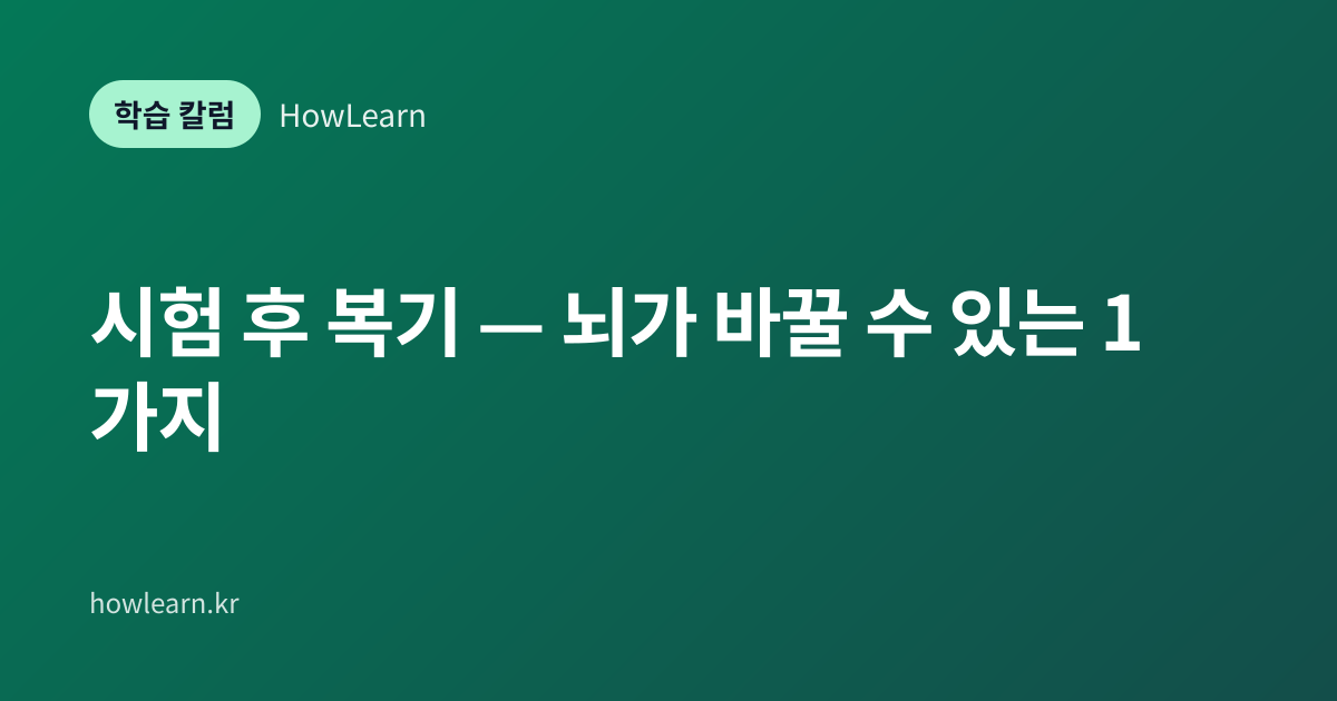 [초/중/고] 시험 후 복기 — 뇌가 바꿀 수 있는 1가지