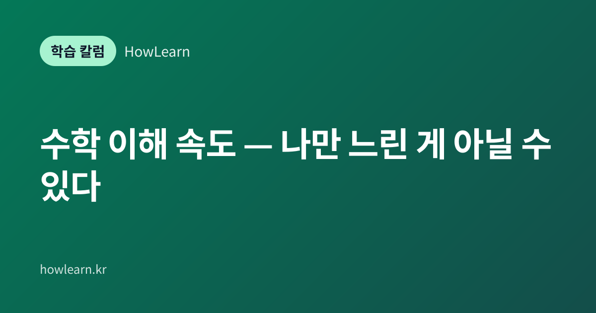 [초/중/고] 수학 이해 속도 — 나만 느린 게 아닐 수 있다