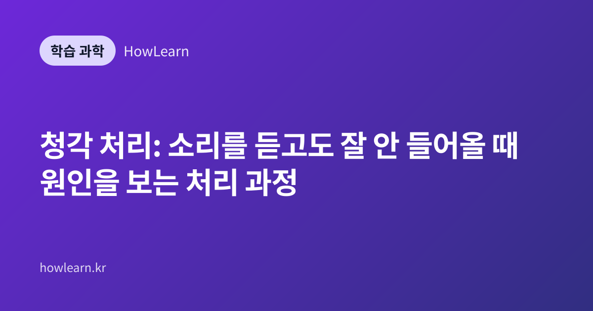 청각 처리: 소리를 듣고도 잘 안 들어올 때 원인을 보는 처리 과정