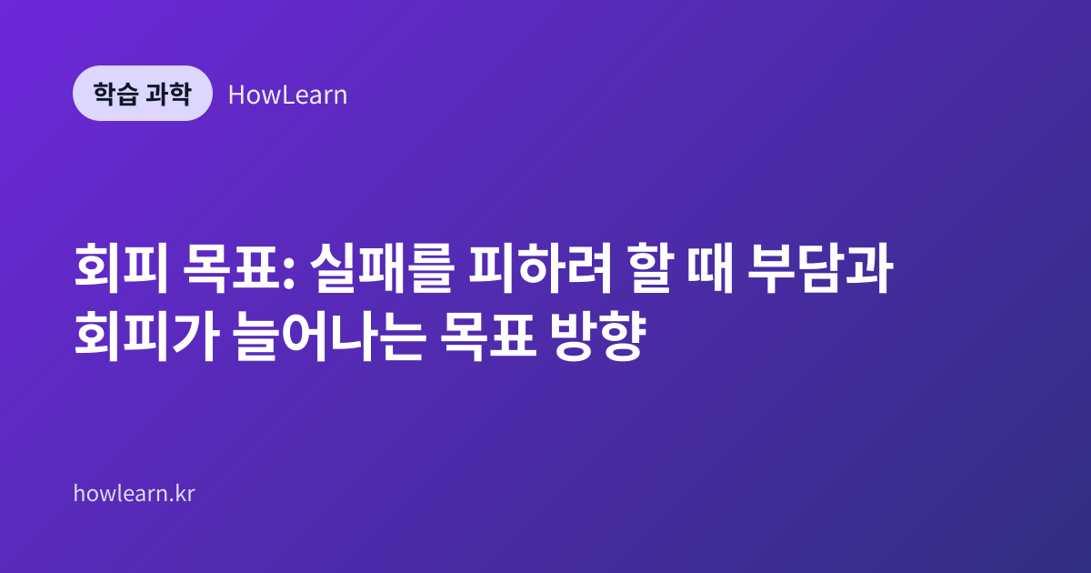 회피 목표: 실패를 피하려 할 때 부담과 회피가 늘어나는 목표 방향