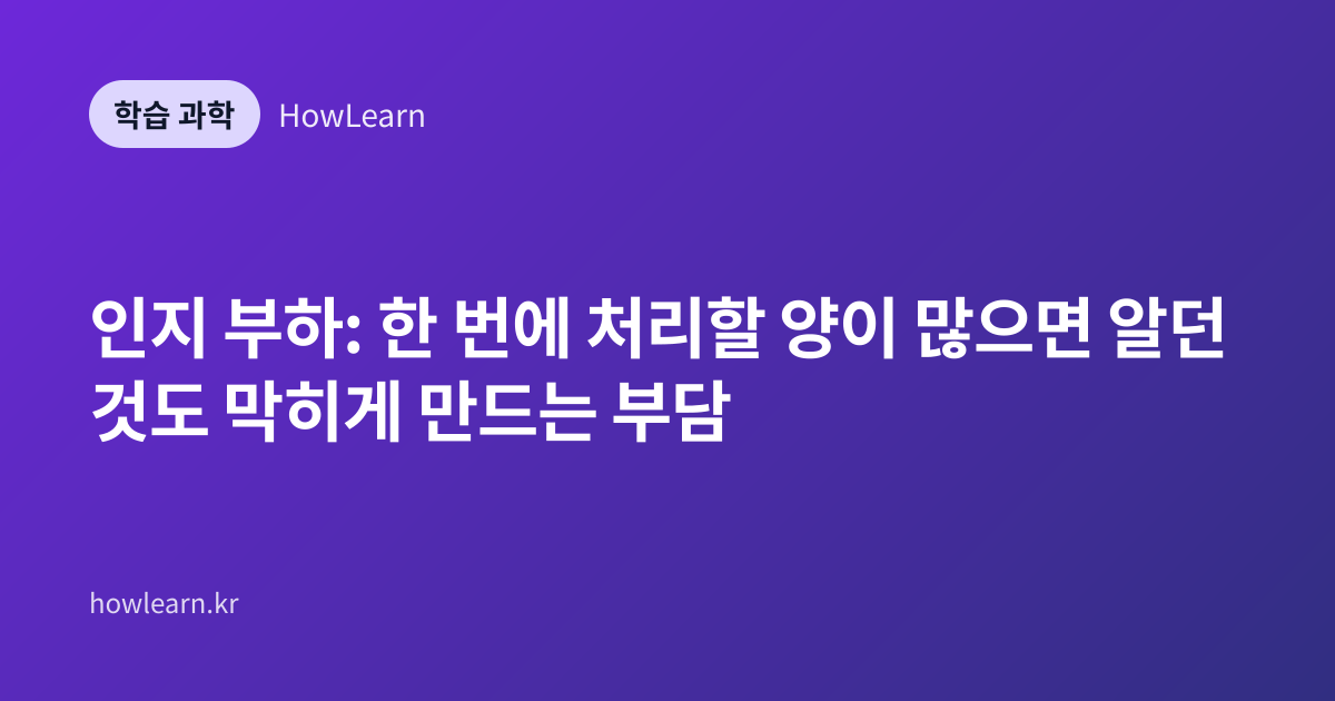 인지 부하: 한 번에 처리할 양이 많으면 알던 것도 막히게 만드는 부담