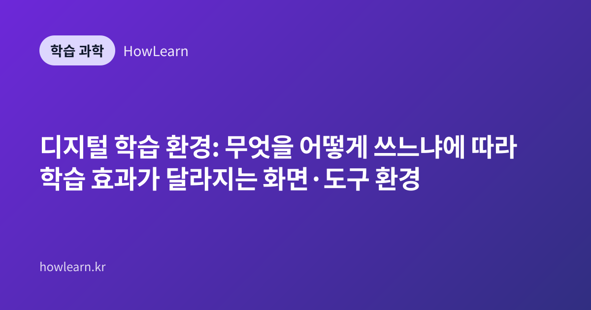 디지털 학습 환경: 무엇을 어떻게 쓰느냐에 따라 학습 효과가 달라지는 화면·도구 환경
