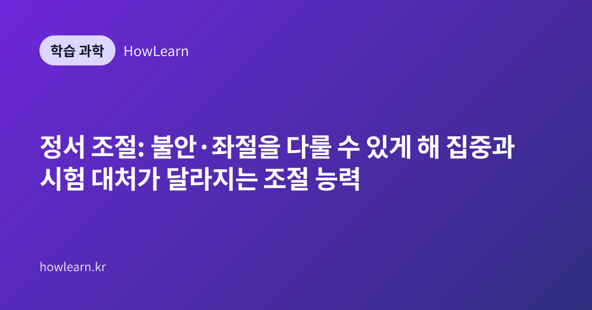 정서 조절: 불안·좌절을 다룰 수 있게 해 집중과 시험 대처가 달라지는 조절 능력