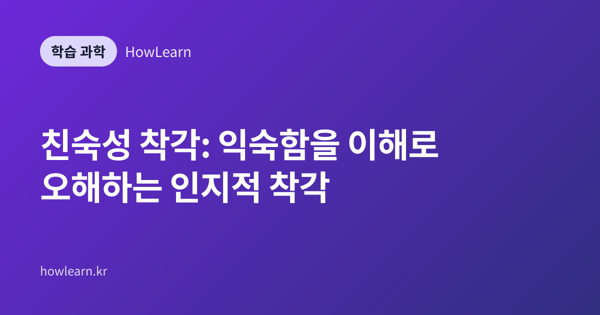 친숙성 착각: 익숙함을 이해로 오해하는 인지적 착각