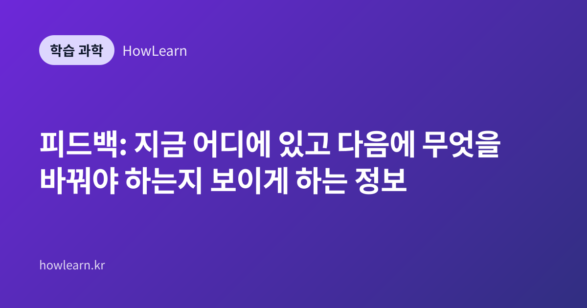 피드백: 지금 어디에 있고 다음에 무엇을 바꿔야 하는지 보이게 하는 정보