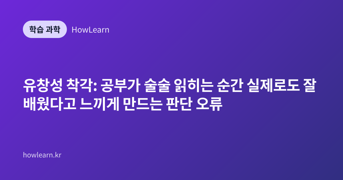 유창성 착각: 공부가 술술 읽히는 순간 실제로도 잘 배웠다고 느끼게 만드는 판단 오류