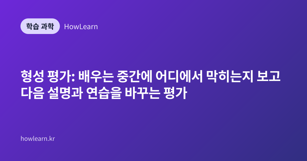 형성 평가: 배우는 중간에 어디에서 막히는지 보고 다음 설명과 연습을 바꾸는 평가