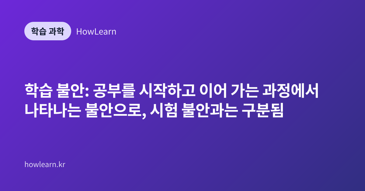 학습 불안: 공부를 시작하고 이어 가는 과정에서 나타나는 불안으로, 시험 불안과는 구분됨