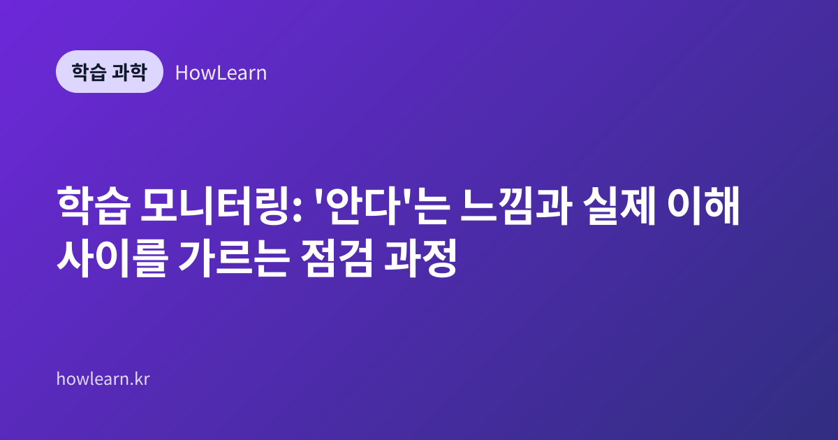 학습 모니터링: '안다'는 느낌과 실제 이해 사이를 가르는 점검 과정