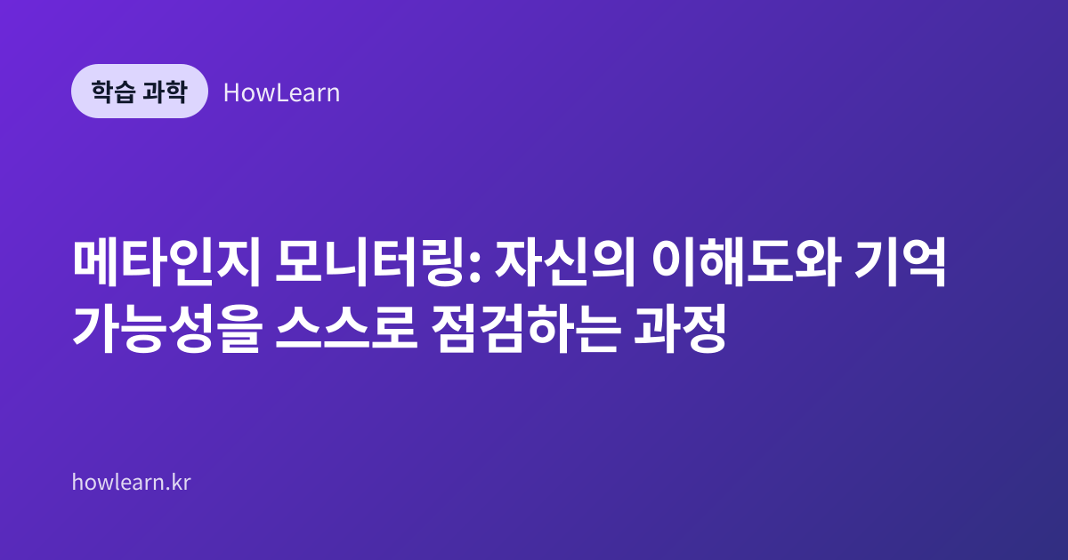 메타인지 모니터링: 자신의 이해도와 기억 가능성을 스스로 점검하는 과정