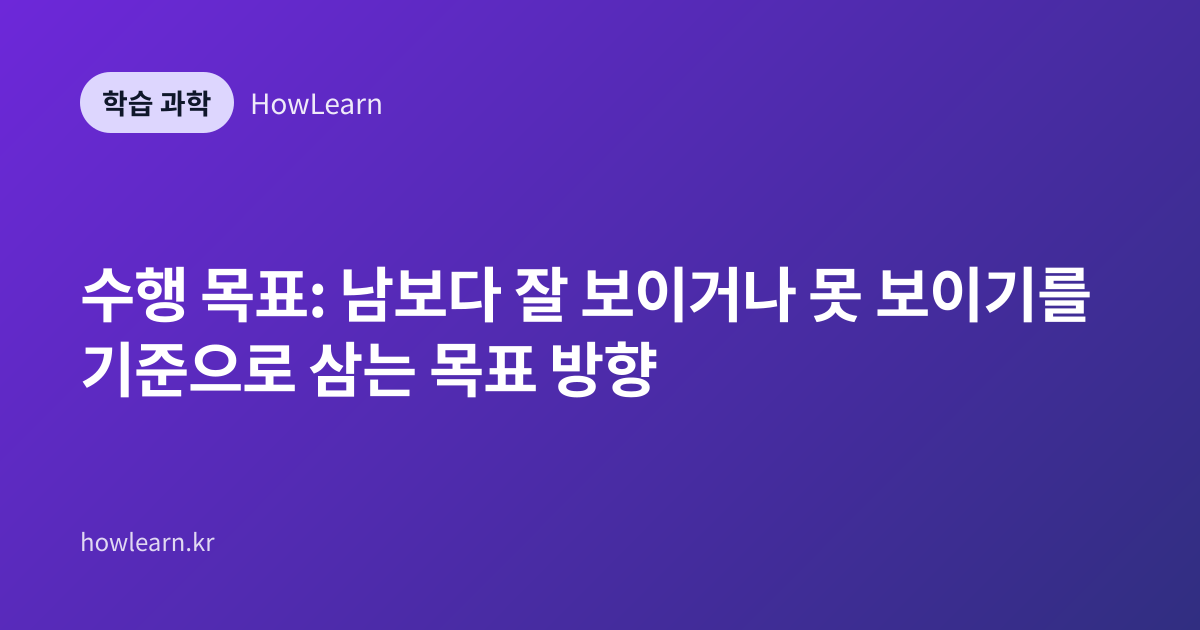 수행 목표: 남보다 잘 보이거나 못 보이기를 기준으로 삼는 목표 방향