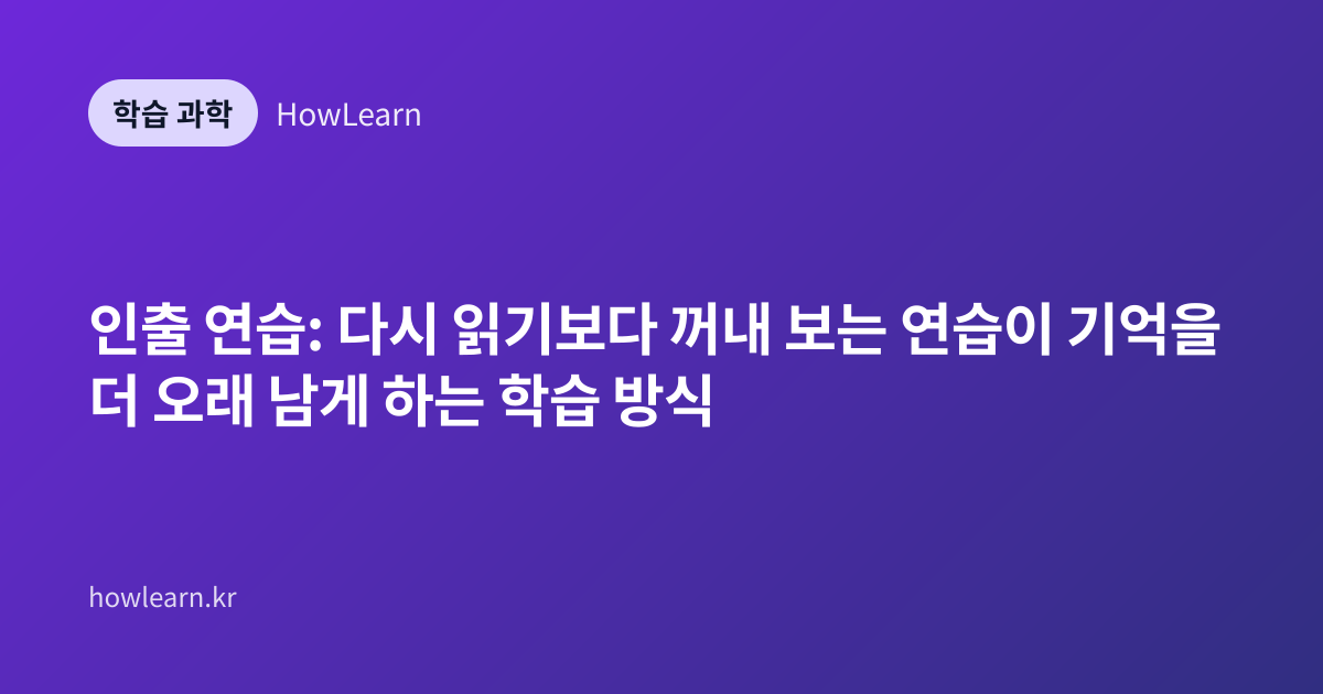 인출 연습: 다시 읽기보다 꺼내 보는 연습이 기억을 더 오래 남게 하는 학습 방식
