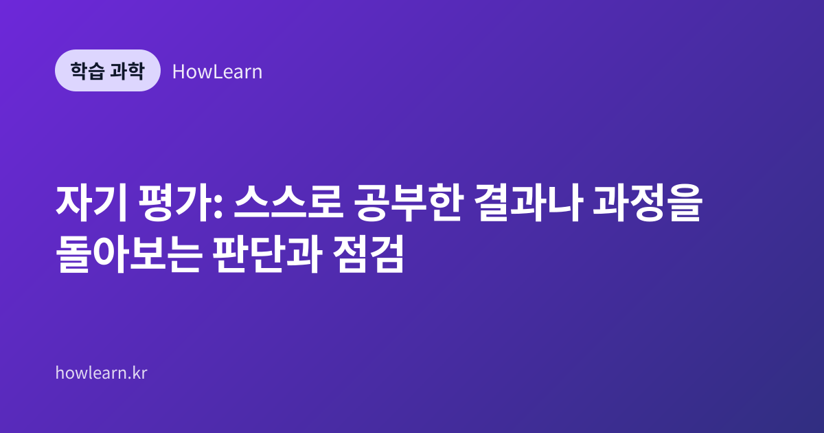 자기 평가: 스스로 공부한 결과나 과정을 돌아보는 판단과 점검