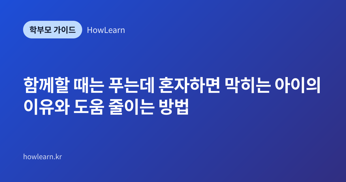[초/중/고] 함께할 때는 푸는데 혼자하면 막히는 아이의 이유와 도움 줄이는 방법