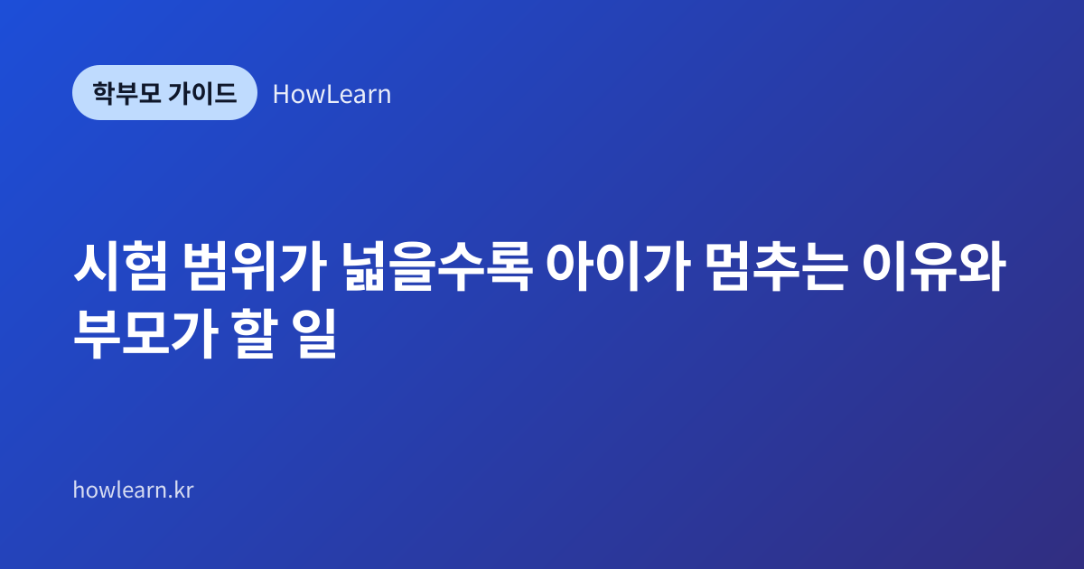 [초/중/고] 시험 범위가 넓을수록 아이가 멈추는 이유와 부모가 할 일