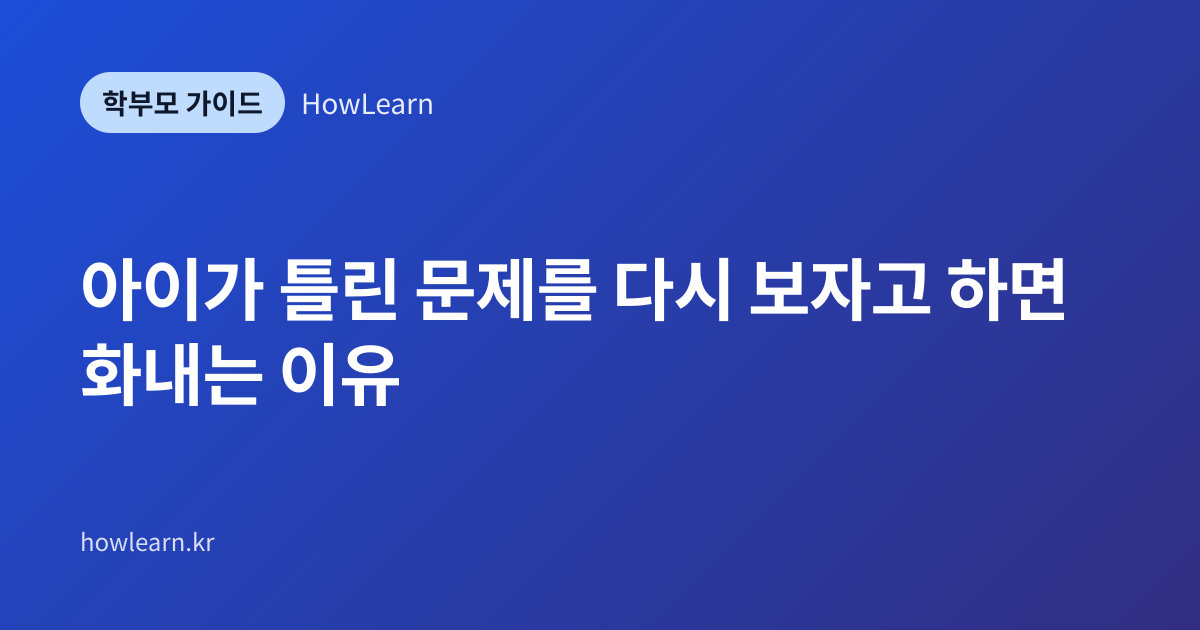 [초/중/고] 아이가 틀린 문제를 다시 보자고 하면 화내는 이유