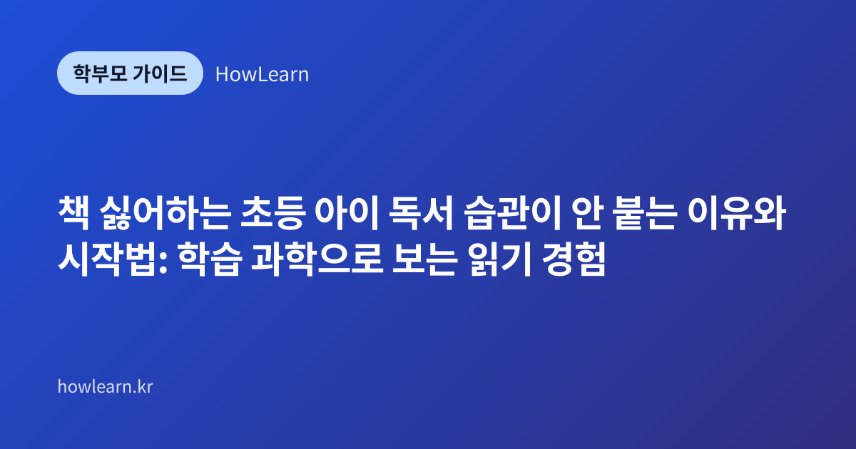 [초] 책 싫어하는 초등 아이 독서 습관이 안 붙는 이유와 시작법: 학습 과학으로 보는 읽기 경험