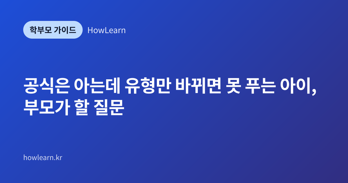 [초/중/고] 공식은 아는데 유형만 바뀌면 못 푸는 아이, 부모가 할 질문