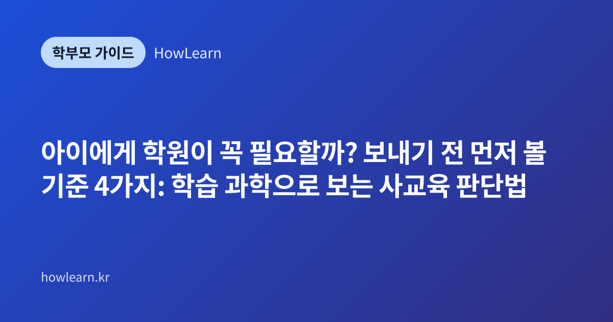 [초/중] 아이에게 학원이 꼭 필요할까? 보내기 전 먼저 볼 기준 4가지: 학습 과학으로 보는 사교육 판단법
