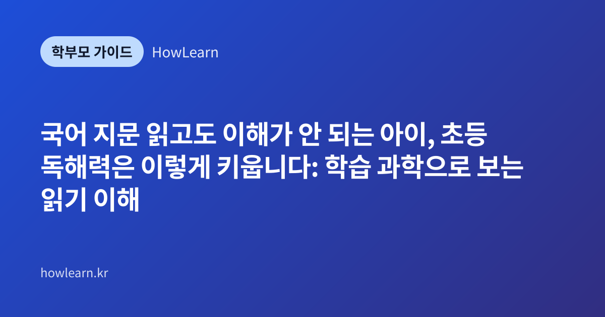 [초] 국어 지문 읽고도 이해가 안 되는 아이, 초등 독해력은 이렇게 키웁니다: 학습 과학으로 보는 읽기 이해