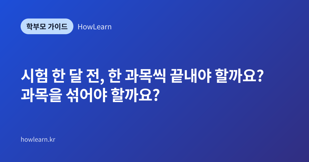 [중/고]시험 한 달 전, 한 과목씩 끝내야 할까요? 과목을 섞어야 할까요?