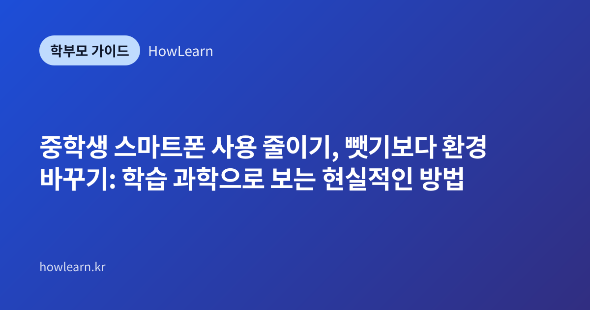 [중] 중학생 스마트폰 사용 줄이기, 뺏기보다 환경 바꾸기: 학습 과학으로 보는 현실적인 방법