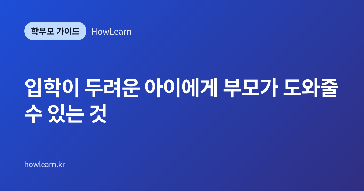 [초/중/고] 입학이 두려운 아이에게 부모가 도와줄 수 있는 것
