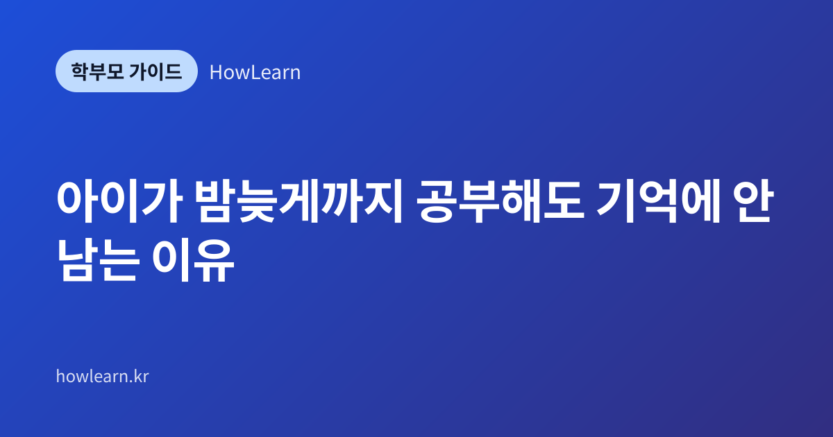 [초/중/고] 아이가 밤늦게까지 공부해도 기억에 안 남는 이유