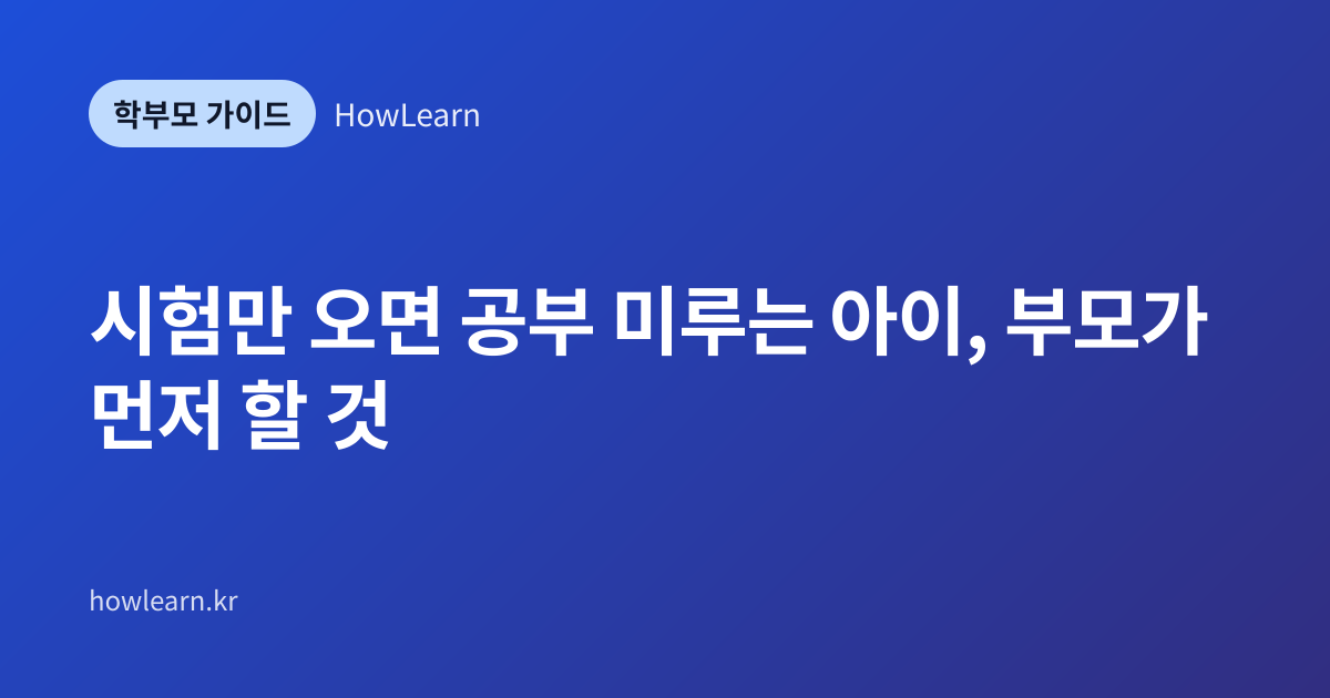 [초/중/고] 시험만 오면 공부 미루는 아이, 부모가 먼저 할 것