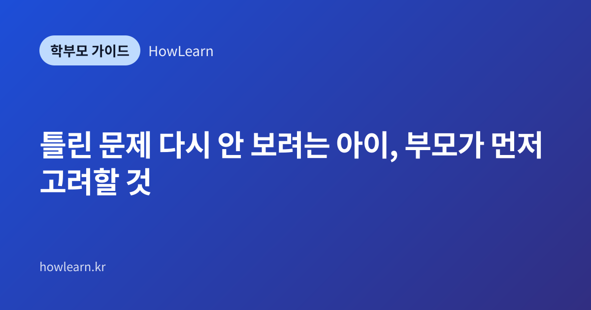 [초/중/고] 틀린 문제 다시 안 보려는 아이, 부모가 먼저 고려할 것