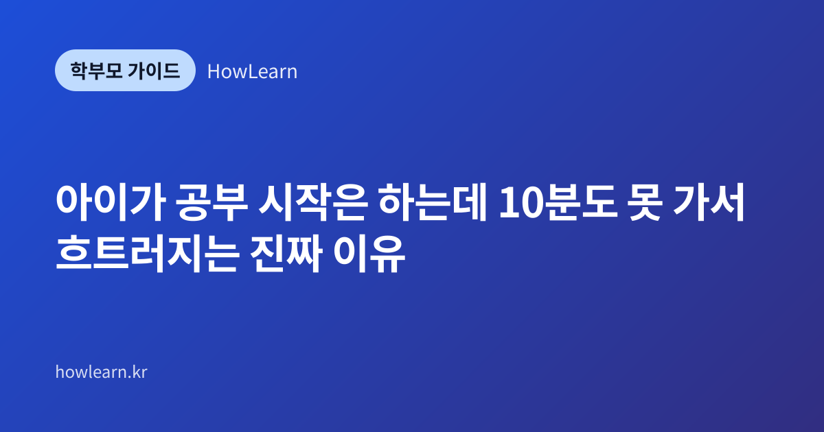 [초/중/고] 아이가 공부 시작은 하는데 10분도 못 가서 흐트러지는 진짜 이유