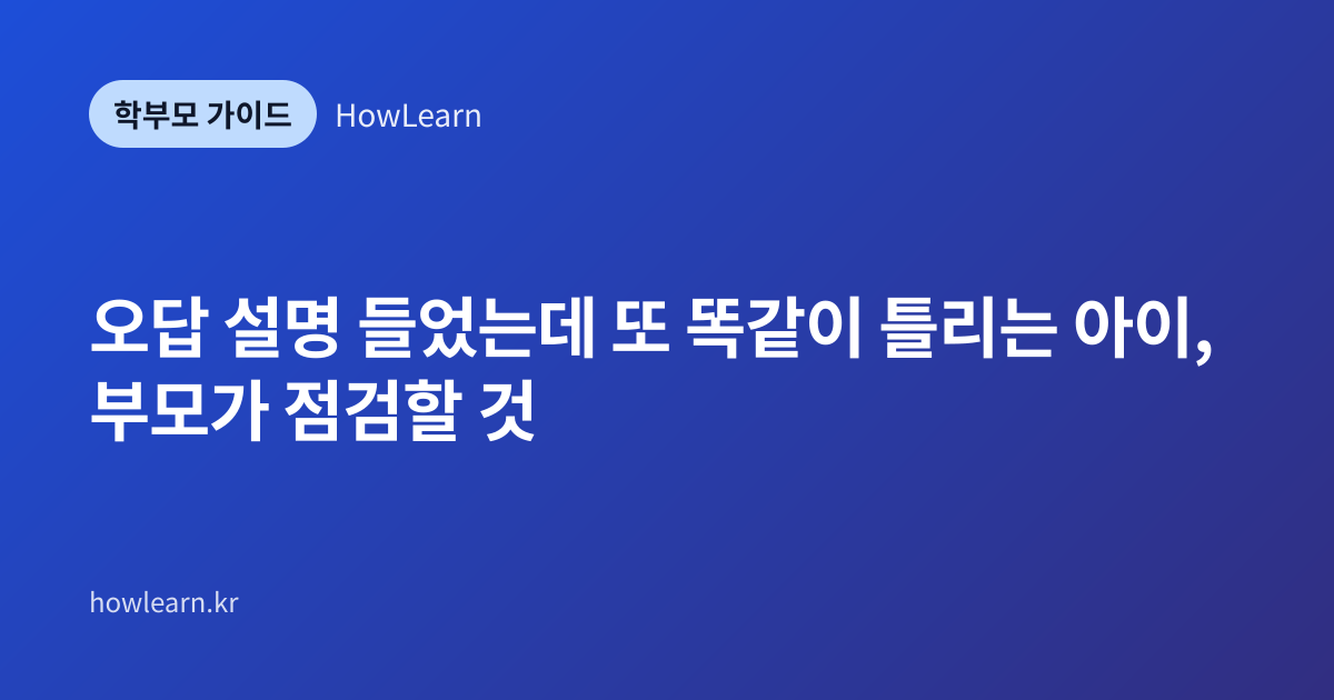 [초/중/고] 오답 설명 들었는데 또 똑같이 틀리는 아이, 부모가 점검할 것