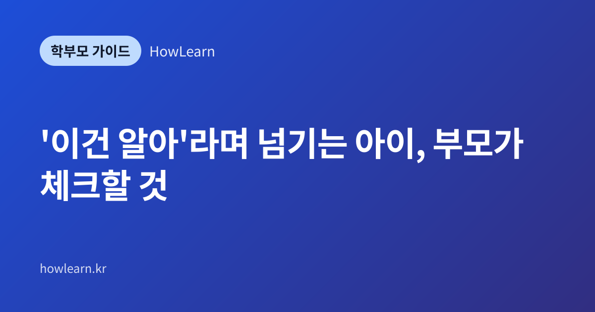 [초/중/고] '이건 알아'라며 넘기는 아이, 부모가 체크할 것