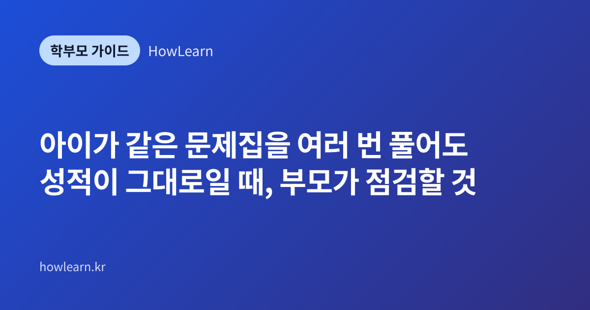 [초/중/고] 아이가 같은 문제집을 여러 번 풀어도 성적이 그대로일 때, 부모가 점검할 것