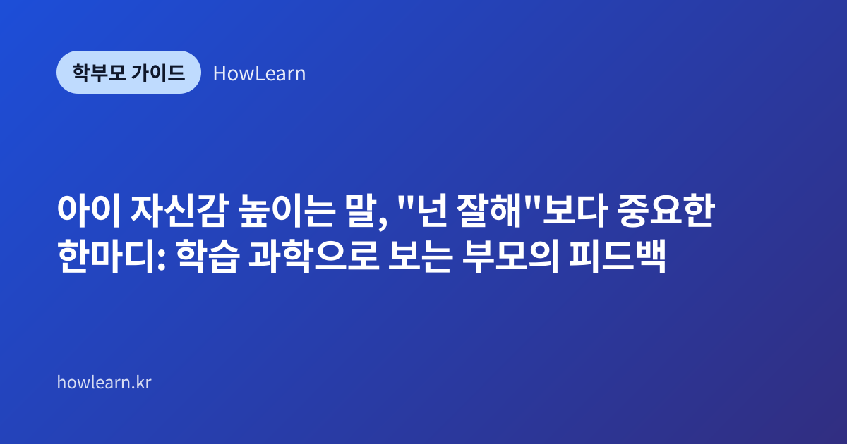 [초/중] 아이 자신감 높이는 말, "넌 잘해"보다 중요한 한마디: 학습 과학으로 보는 부모의 피드백